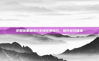 掌握暗黑血统2支线任务技巧，提升游戏体验