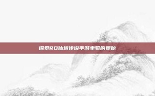 探索RO仙境传说手游坐骑的奥秘