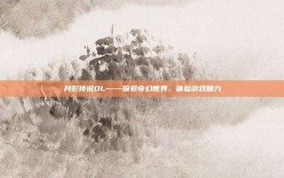 月影传说OL——探索奇幻世界，体验游戏魅力