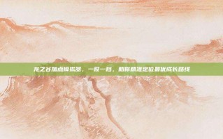 龙之谷加点模拟器，一役一档，助你精准定位最优成长路线