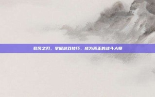 裂风之刃，掌握游戏技巧，成为真正的战斗大师