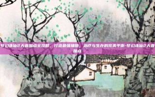 梦幻诛仙2天音加点全攻略，打造最强辅助，治疗与生存的完美平衡-梦幻诛仙2天音加点