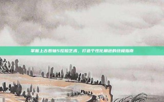 掌握上古卷轴5捏脸艺术，打造个性化角色的终极指南