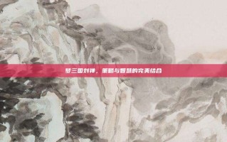 梦三国刘禅，策略与智慧的完美结合
