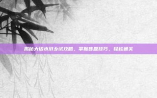揭秘大话水浒乡试攻略，掌握答题技巧，轻松通关