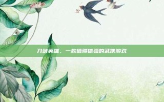 刀剑英雄，一款值得体验的武侠游戏