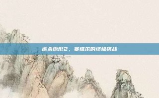 虐杀原形2，塞维尔的终极挑战