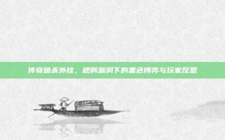 传奇暗杀外挂，规则漏洞下的黑色博弈与玩家反思