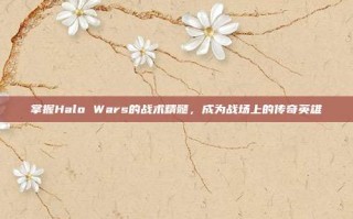 掌握Halo Wars的战术精髓，成为战场上的传奇英雄