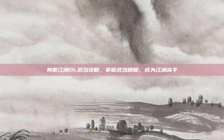 笑傲江湖OL武当攻略，掌握武当精髓，成为江湖高手
