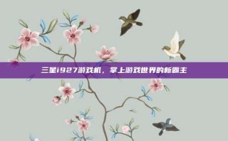 三星i927游戏机，掌上游戏世界的新霸主