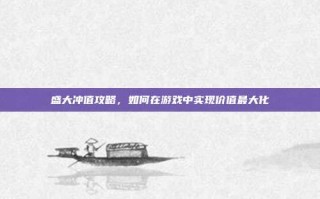 盛大冲值攻略，如何在游戏中实现价值最大化