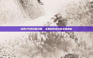 剑网3丐帮技能攻略，从基础到高阶的全面解析