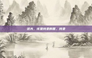 这光，该是纯柔的罢。纯柔