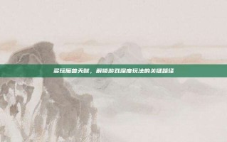 多玩魔兽天赋，解锁游戏深度玩法的关键路径