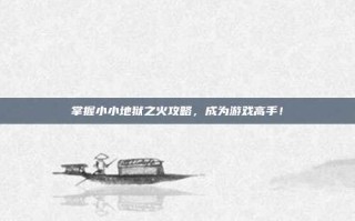 掌握小小地狱之火攻略，成为游戏高手！