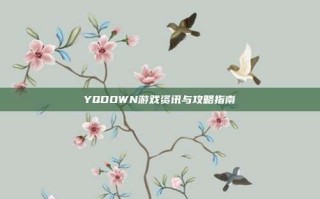 YQDOWN游戏资讯与攻略指南