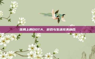 饭局上的DOTA，游戏与生活完美融合