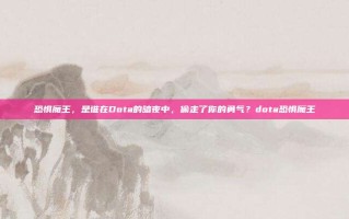 恐惧魔王，是谁在Dota的暗夜中，偷走了你的勇气？dota恐惧魔王