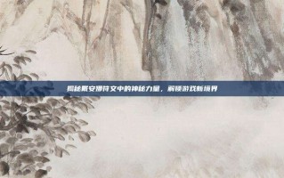 揭秘戴安娜符文中的神秘力量，解锁游戏新境界