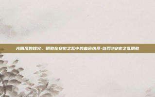 光明顶的烽火，明教在安史之乱中的血色抉择-剑网3安史之乱明教