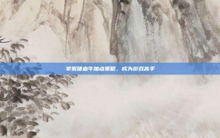 掌握嗜血牛加点策略，成为游戏高手
