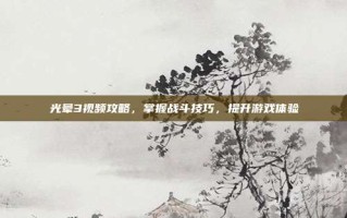 光晕3视频攻略，掌握战斗技巧，提升游戏体验