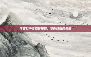 符文战争雷克顿攻略，掌握胜利的关键