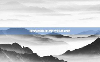 倩女幽魂109甲士装备攻略
