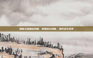 恶魔之魂加点攻略，掌握核心技能，提升战斗效率
