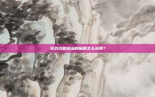 游戏攻略激荡的魔精怎么获得？