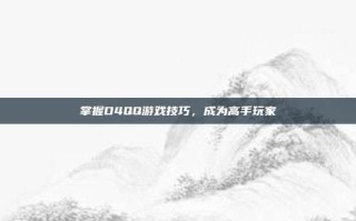 掌握D4QQ游戏技巧，成为高手玩家