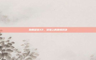 劲爆足球X2，球场上的激情对决
