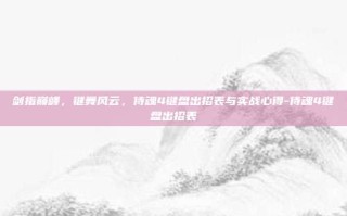 剑指巅峰，键舞风云，侍魂4键盘出招表与实战心得-侍魂4键盘出招表