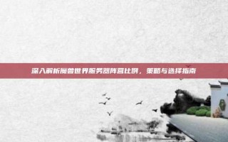 深入解析魔兽世界服务器阵营比例，策略与选择指南