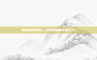 掌握和平精英，红色按键的设置技巧