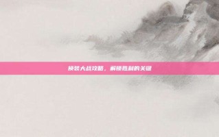 换装大战攻略，解锁胜利的关键