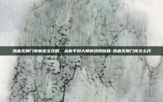 热血无赖门锁解密全攻略，从新手到大师的撬锁秘籍-热血无赖门锁怎么开
