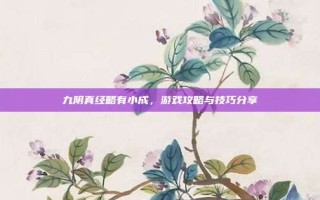九阴真经略有小成，游戏攻略与技巧分享