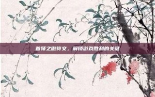 首领之傲符文，解锁游戏胜利的关键