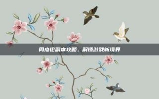 周杰伦副本攻略，解锁游戏新境界