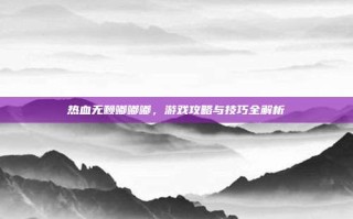 热血无赖嘟嘟嘟，游戏攻略与技巧全解析