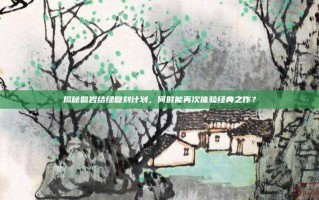 揭秘磐岩结绿复刻计划，何时能再次体验经典之作？