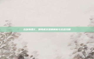 古剑奇谭2，捐毒机关深度解析与实战攻略
