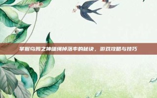 掌握乌鸦之神缰绳掉落率的秘诀，游戏攻略与技巧