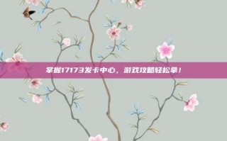 掌握17173发卡中心，游戏攻略轻松拿！