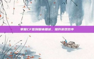 掌握CF签到脚本错误，提升游戏效率