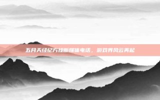 五月天经纪方挂断媒体电话，游戏界风云再起
