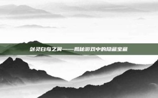 剑灵白鸟之翼——揭秘游戏中的隐藏宝藏