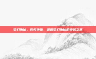 梦幻诛仙，兜兜快跑，邂逅梦幻诛仙的奇妙之旅
